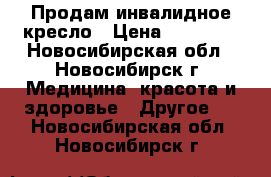 Продам инвалидное кресло › Цена ­ 10 000 - Новосибирская обл., Новосибирск г. Медицина, красота и здоровье » Другое   . Новосибирская обл.,Новосибирск г.